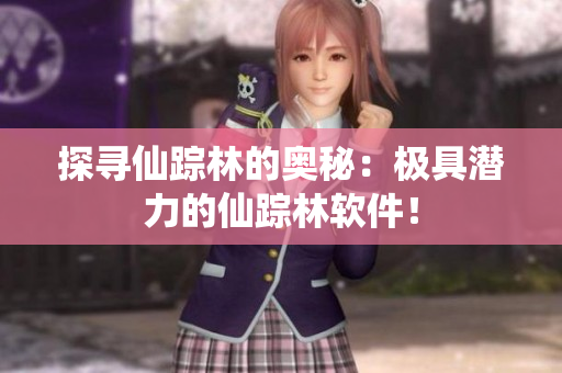 探寻仙踪林的奥秘：极具潜力的仙踪林软件！