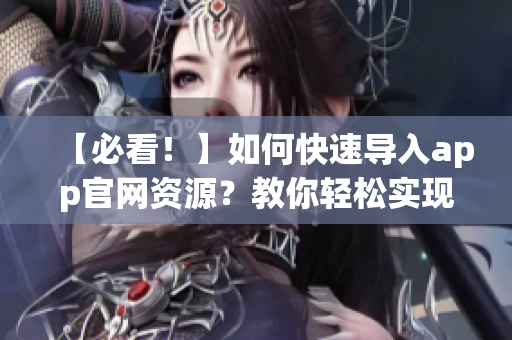 【必看！】如何快速导入app官网资源？教你轻松实现资源管理！