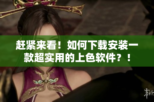 赶紧来看！如何下载安装一款超实用的上色软件？！