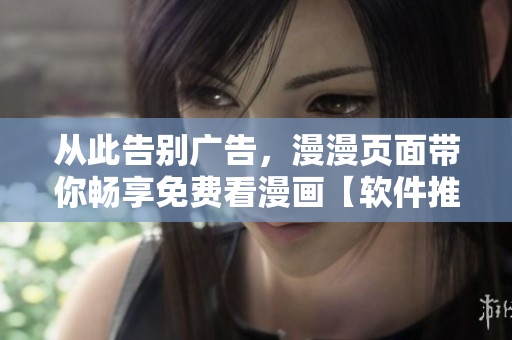 从此告别广告，漫漫页面带你畅享免费看漫画【软件推荐】