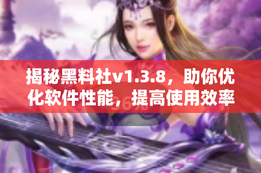 揭秘黑料社v1.3.8，助你优化软件性能，提高使用效率