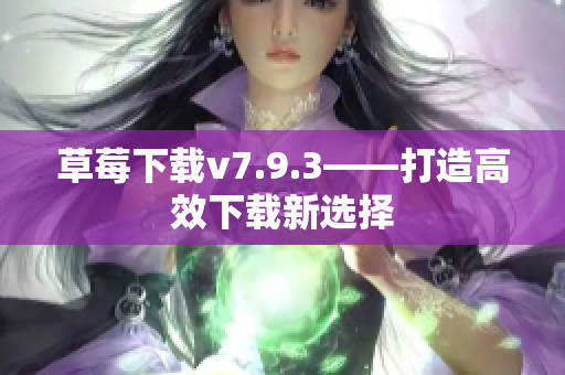 草莓下载v7.9.3——打造高效下载新选择