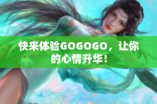 快来体验GOGOGO，让你的心情升华！