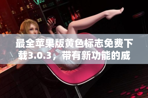 最全苹果版黄色标志免费下载3.0.3，带有新功能的威力软件！