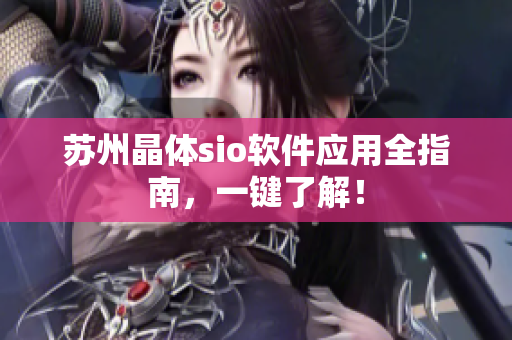 苏州晶体sio软件应用全指南，一键了解！