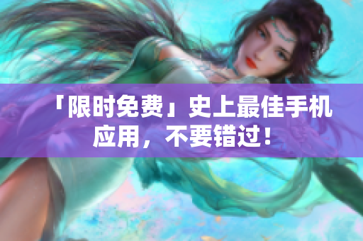 「限时免费」史上最佳手机应用，不要错过！