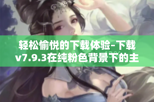轻松愉悦的下载体验–下载v7.9.3在纯粉色背景下的主题更新