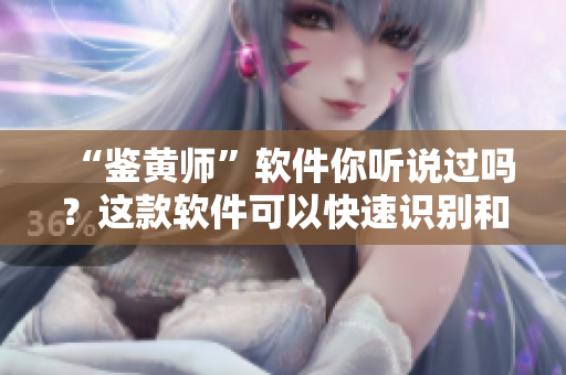 “鉴黄师”软件你听说过吗？这款软件可以快速识别和过滤色情内容，一键守护你的眼睛！