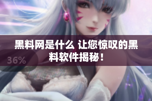 黑料网是什么 让您惊叹的黑料软件揭秘！