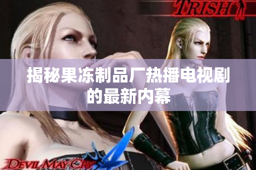 揭秘果冻制品厂热播电视剧的最新内幕