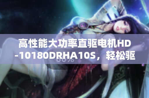 高性能大功率直驱电机HD-10180DRHA10S，轻松驱动你的设备