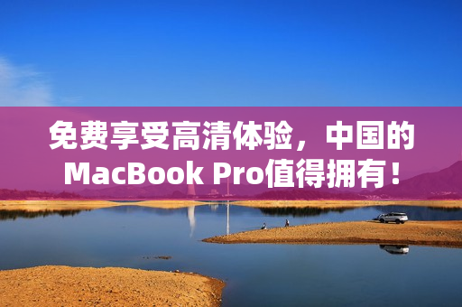 免费享受高清体验，中国的MacBook Pro值得拥有！