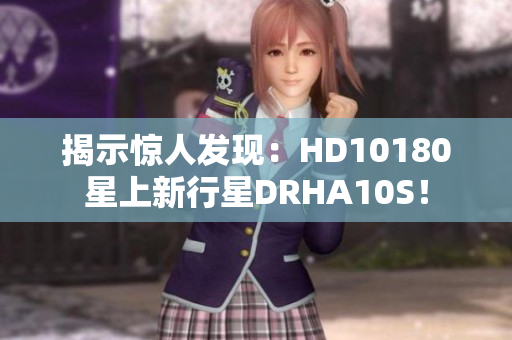 揭示惊人发现：HD10180星上新行星DRHA10S！