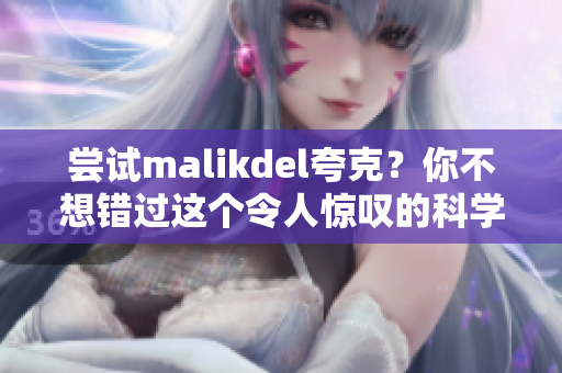 尝试malikdel夸克？你不想错过这个令人惊叹的科学发现！