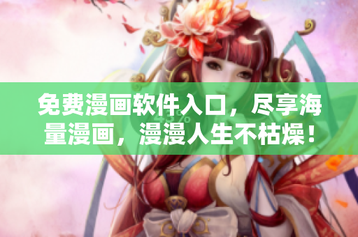 免费漫画软件入口，尽享海量漫画，漫漫人生不枯燥！
