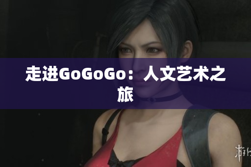 走进GoGoGo：人文艺术之旅