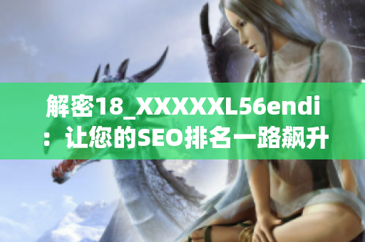 解密18_XXXXXL56endi：让您的SEO排名一路飙升