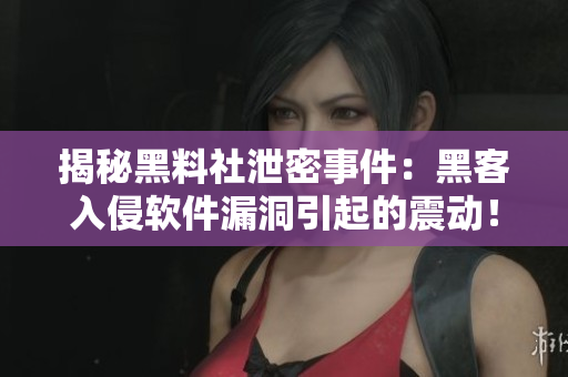 揭秘黑料社泄密事件：黑客入侵软件漏洞引起的震动！