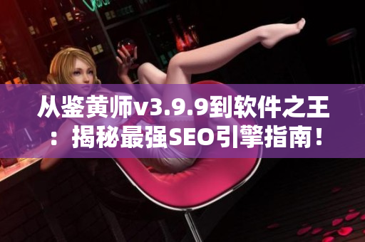 从鉴黄师v3.9.9到软件之王：揭秘最强SEO引擎指南！