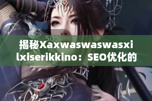 揭秘Xaxwaswaswasxilxiserikkino：SEO优化的有效方法