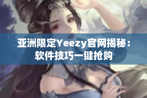 亚洲限定Yeezy官网揭秘：软件技巧一键抢购