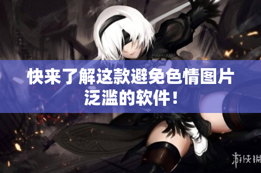 快来了解这款避免色情图片泛滥的软件！