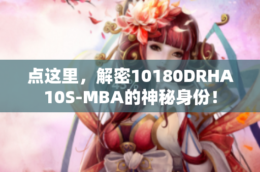 点这里，解密10180DRHA10S-MBA的神秘身份！