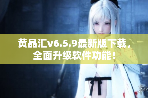 黄品汇v6.5.9最新版下载，全面升级软件功能！