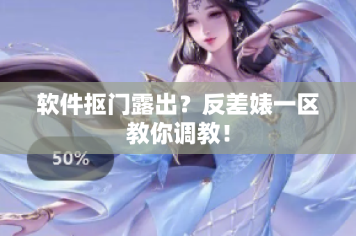 软件抠门露出？反差婊一区教你调教！