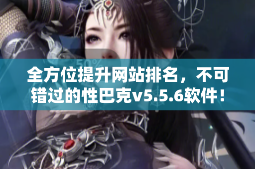 全方位提升网站排名，不可错过的性巴克v5.5.6软件！