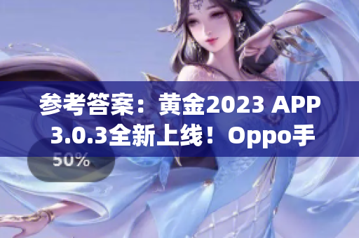 参考答案：黄金2023 APP 3.0.3全新上线！Oppo手机用户必备！