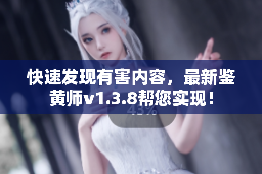 快速发现有害内容，最新鉴黄师v1.3.8帮您实现！