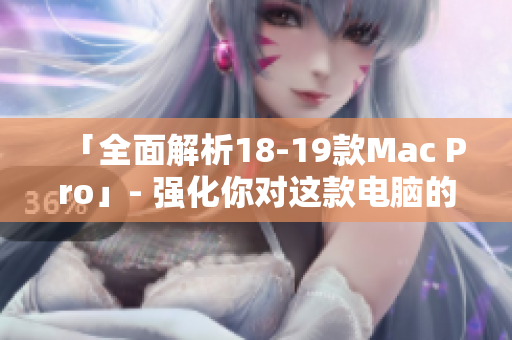 「全面解析18-19款Mac Pro」- 强化你对这款电脑的了解!