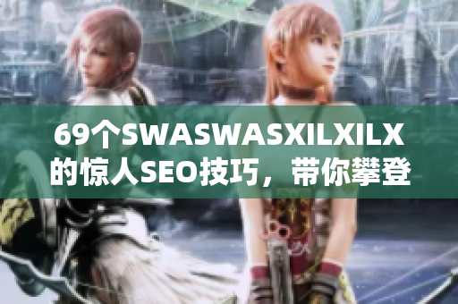 69个SWASWASXILXILX的惊人SEO技巧，带你攀登搜索宝座！