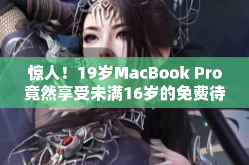 惊人！19岁MacBook Pro竟然享受未满16岁的免费待遇！