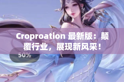 Croproation 最新版：颠覆行业，展现新风采！