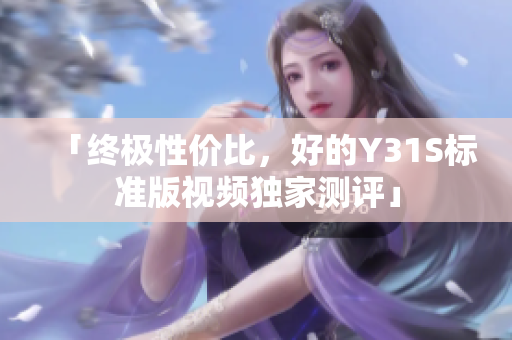 「终极性价比，好的Y31S标准版视频独家测评」