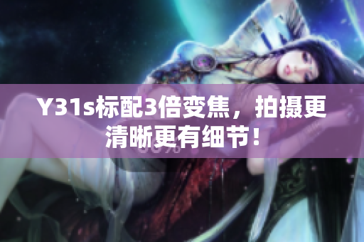 Y31s标配3倍变焦，拍摄更清晰更有细节！