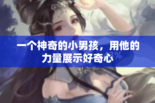 一个神奇的小男孩，用他的力量展示好奇心
