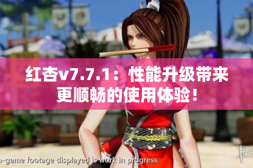 红杏v7.7.1：性能升级带来更顺畅的使用体验！