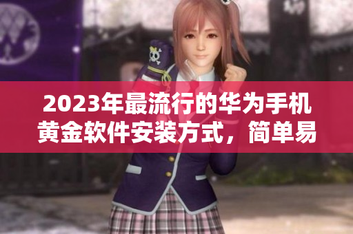 2023年最流行的华为手机黄金软件安装方式，简单易懂！