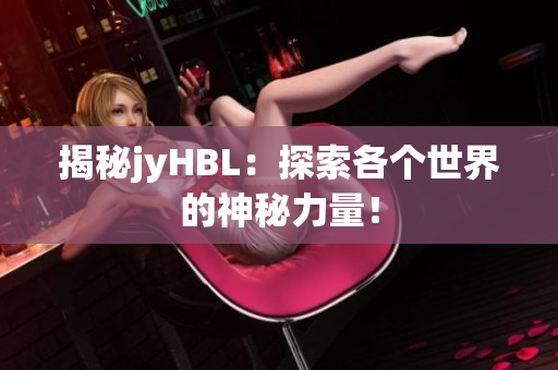揭秘jyHBL：探索各个世界的神秘力量！