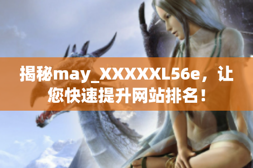 揭秘may_XXXXXL56e，让您快速提升网站排名！