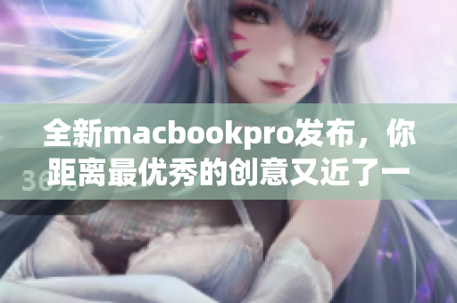 全新macbookpro发布，你距离最优秀的创意又近了一步！