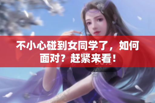 不小心碰到女同学了，如何面对？赶紧来看！