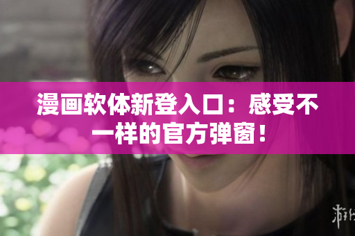 漫画软体新登入口：感受不一样的官方弹窗！