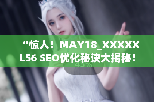 “惊人！MAY18_XXXXXL56 SEO优化秘诀大揭秘！”