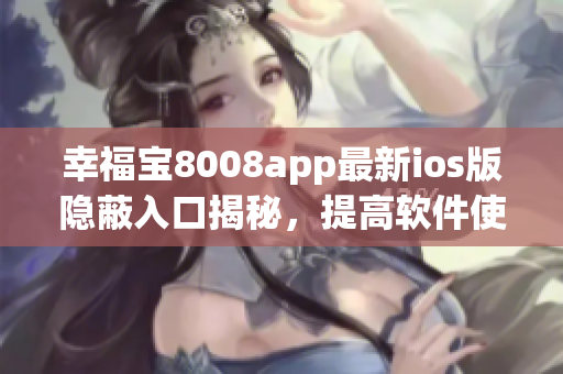 幸福宝8008app最新ios版隐蔽入口揭秘，提高软件使用率