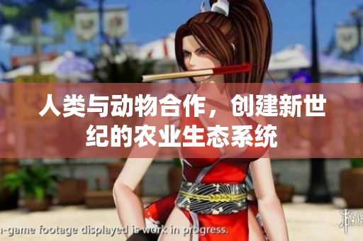 人类与动物合作，创建新世纪的农业生态系统