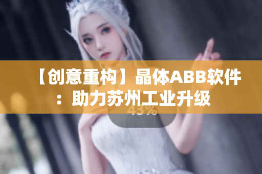 【创意重构】晶体ABB软件：助力苏州工业升级